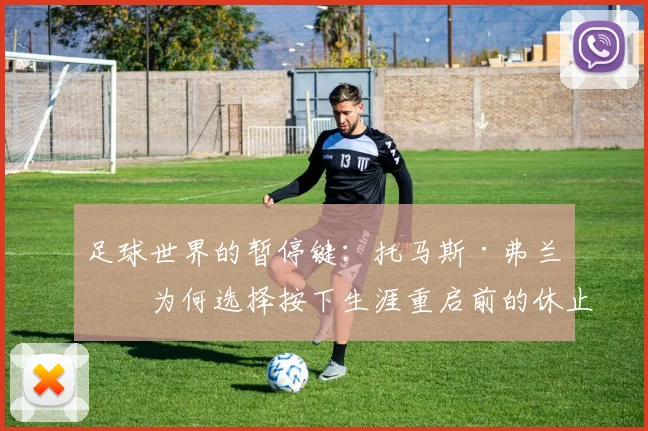 足球世界的暂停键:托马斯·弗兰克为何选择按下生涯重启前的休止符