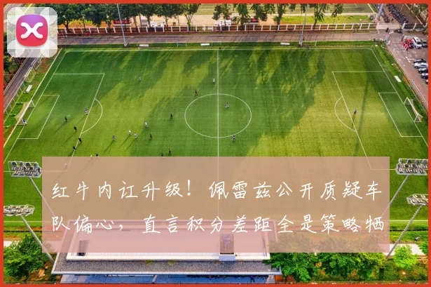 红牛内讧升级！佩雷兹公开质疑车队偏心，直言积分差距全是策略牺牲